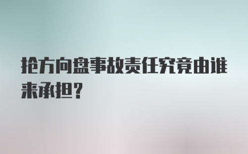 抢方向盘事故责任究竟由谁来承担？