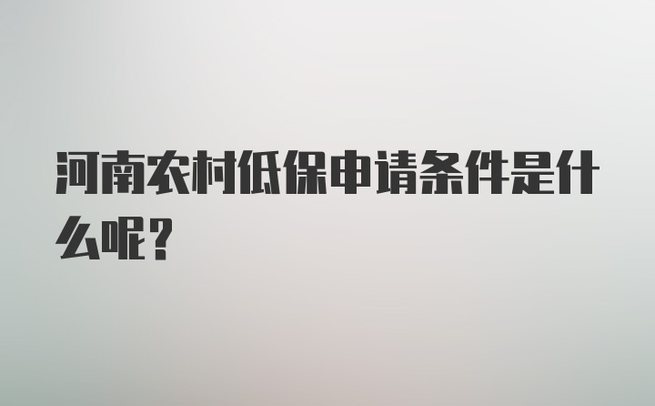 河南农村低保申请条件是什么呢？