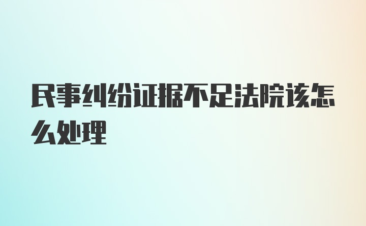 民事纠纷证据不足法院该怎么处理