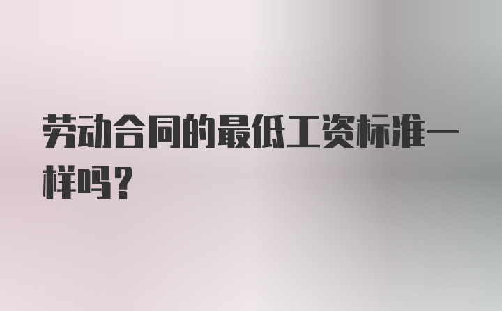 劳动合同的最低工资标准一样吗？