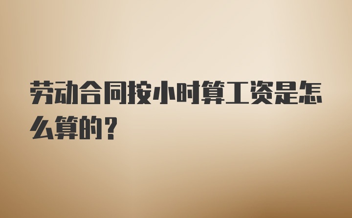 劳动合同按小时算工资是怎么算的？