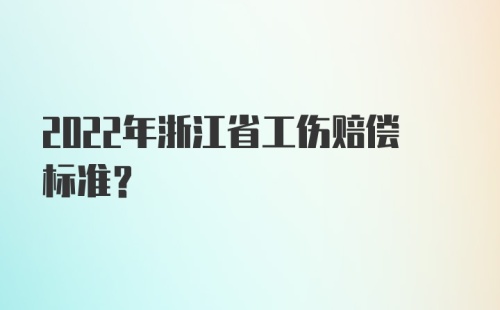 2022年浙江省工伤赔偿标准？