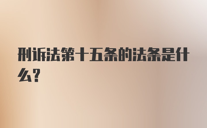 刑诉法第十五条的法条是什么？