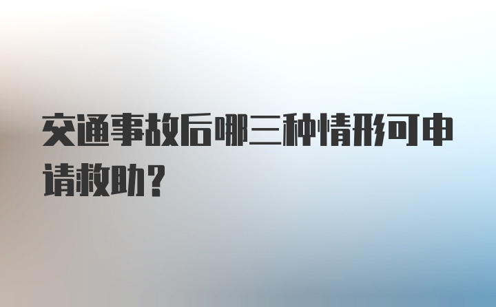 交通事故后哪三种情形可申请救助?