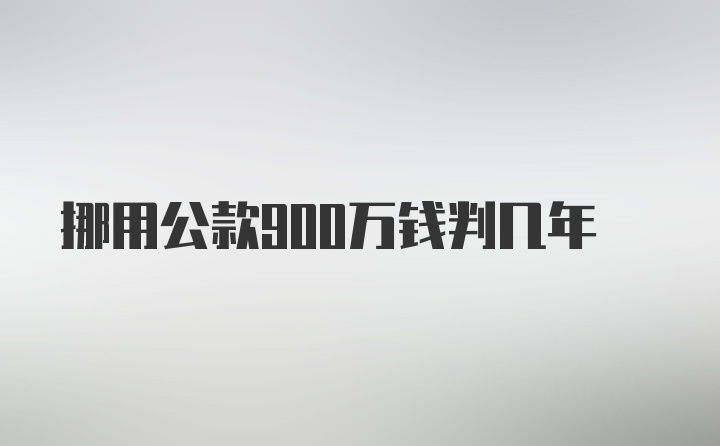 挪用公款900万钱判几年