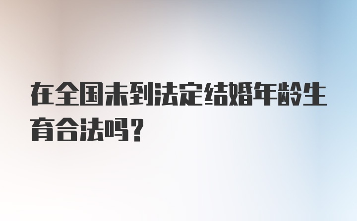 在全国未到法定结婚年龄生育合法吗?