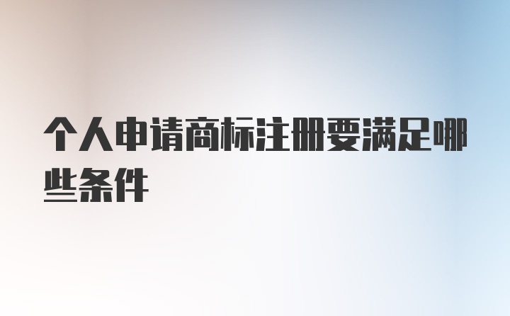 个人申请商标注册要满足哪些条件