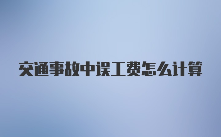 交通事故中误工费怎么计算