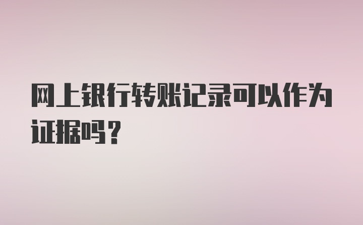 网上银行转账记录可以作为证据吗？