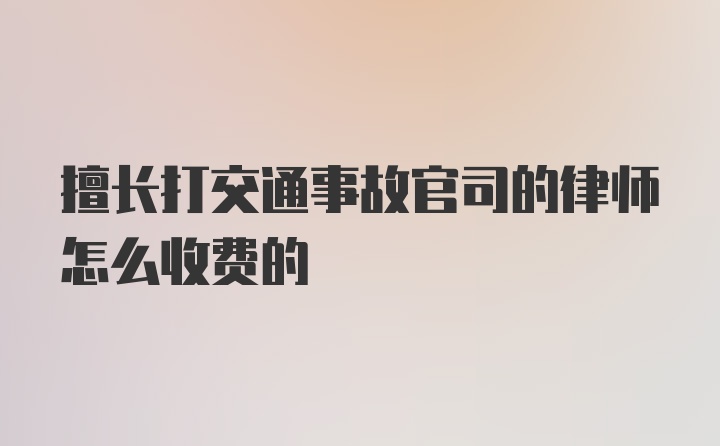 擅长打交通事故官司的律师怎么收费的