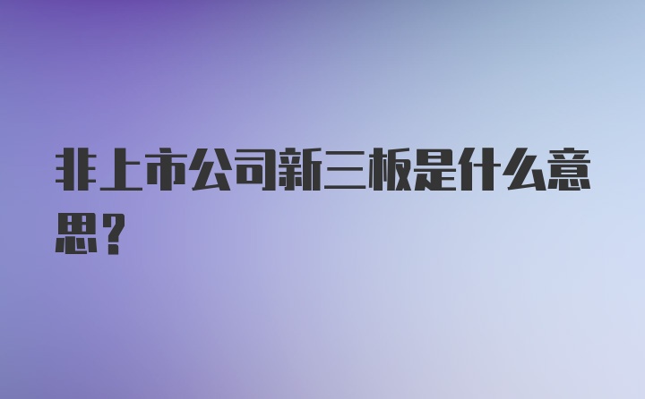 非上市公司新三板是什么意思?