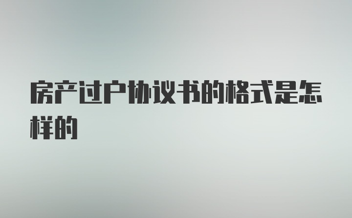 房产过户协议书的格式是怎样的