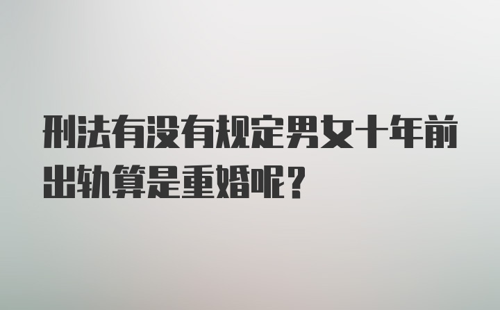 刑法有没有规定男女十年前出轨算是重婚呢？