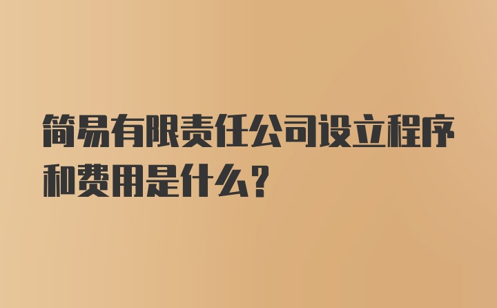 简易有限责任公司设立程序和费用是什么?