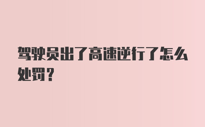 驾驶员出了高速逆行了怎么处罚？