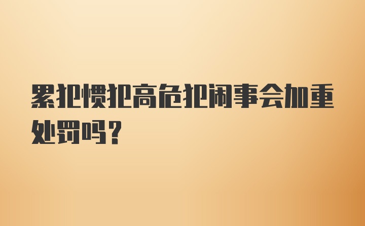 累犯惯犯高危犯闹事会加重处罚吗?