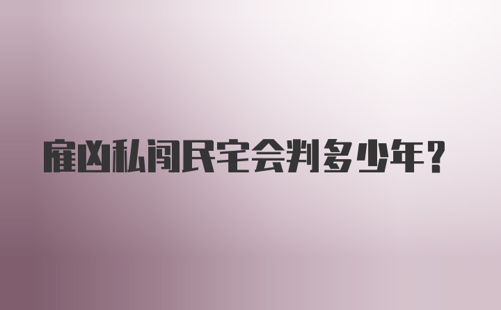 雇凶私闯民宅会判多少年？