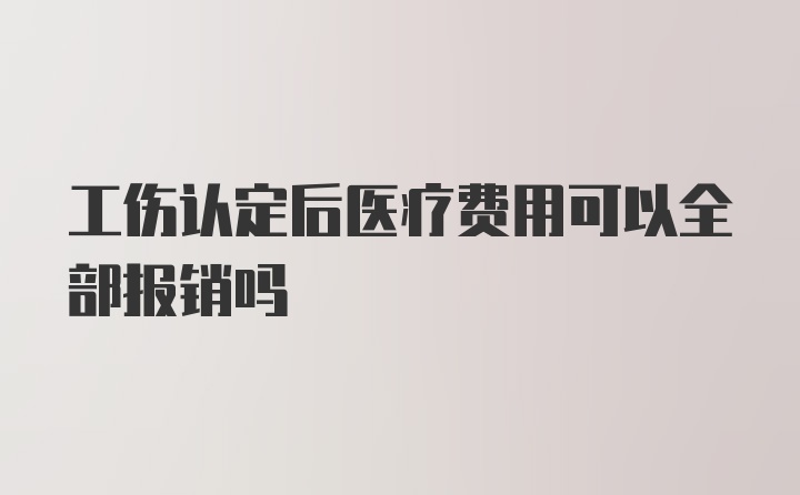 工伤认定后医疗费用可以全部报销吗