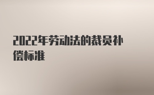 2022年劳动法的裁员补偿标准