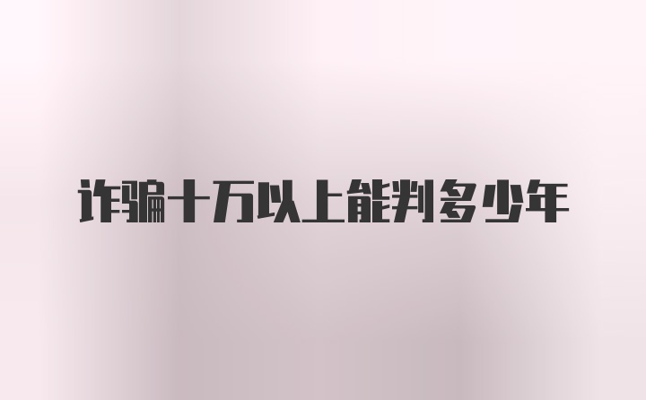 诈骗十万以上能判多少年