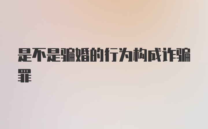 是不是骗婚的行为构成诈骗罪