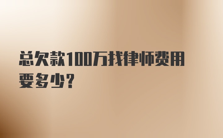 总欠款100万找律师费用要多少？