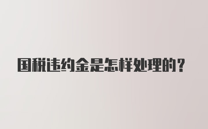 国税违约金是怎样处理的？