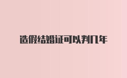 造假结婚证可以判几年