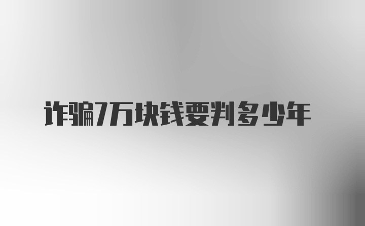 诈骗7万块钱要判多少年