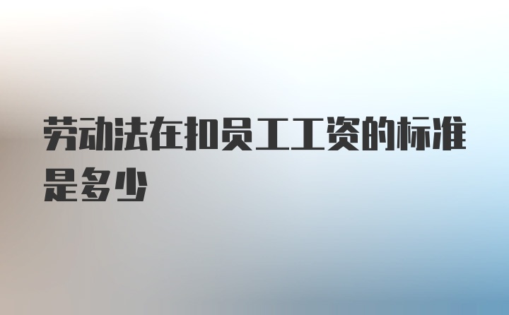 劳动法在扣员工工资的标准是多少