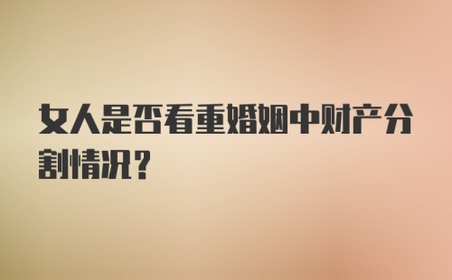 女人是否看重婚姻中财产分割情况？