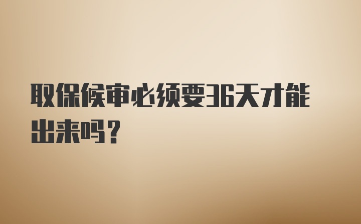 取保候审必须要36天才能出来吗？