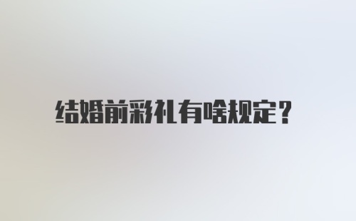 结婚前彩礼有啥规定？