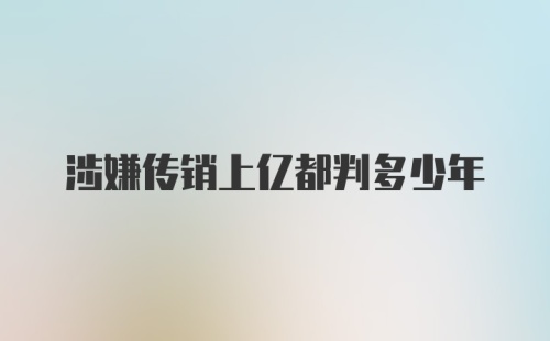 涉嫌传销上亿都判多少年