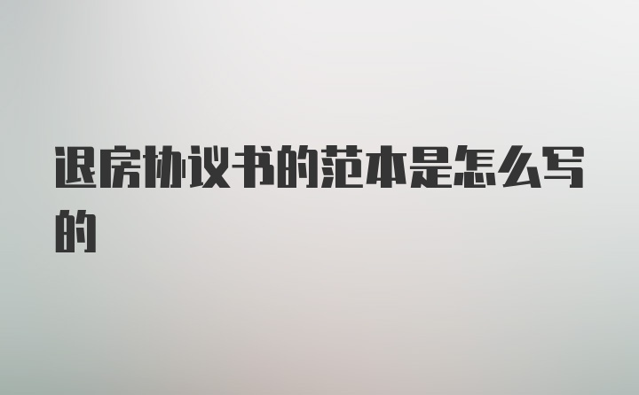 退房协议书的范本是怎么写的