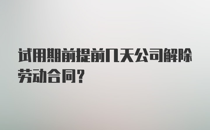 试用期前提前几天公司解除劳动合同？