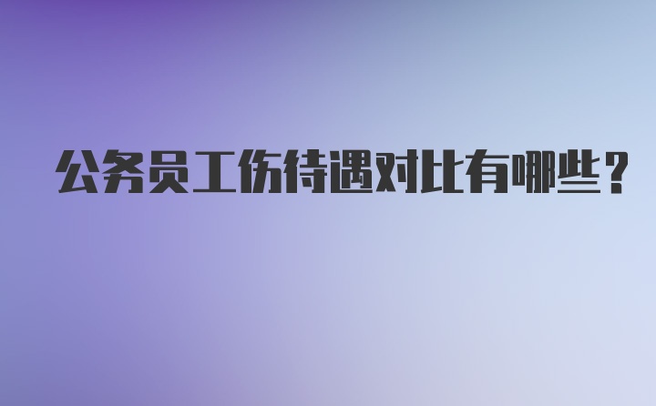 公务员工伤待遇对比有哪些？