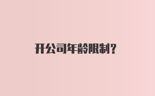 开公司年龄限制？