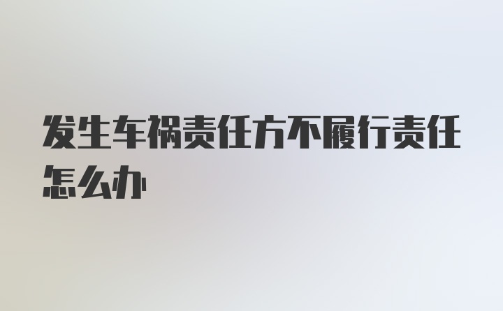 发生车祸责任方不履行责任怎么办