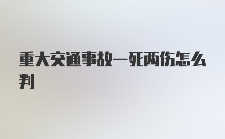 重大交通事故一死两伤怎么判