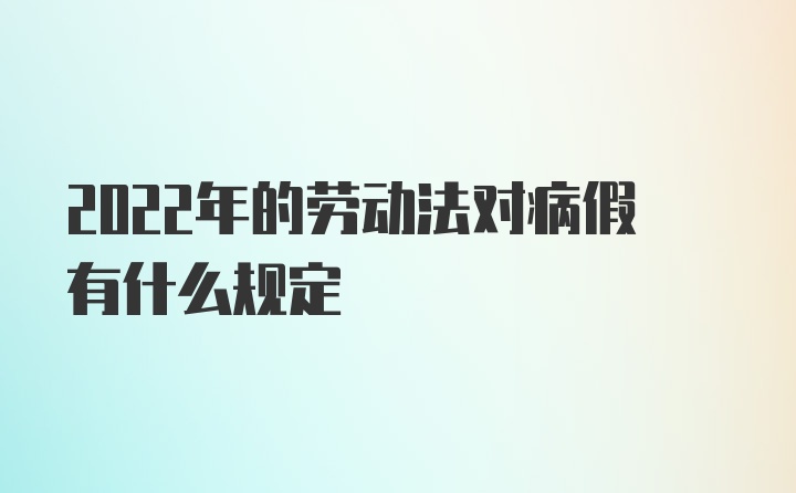 2022年的劳动法对病假有什么规定