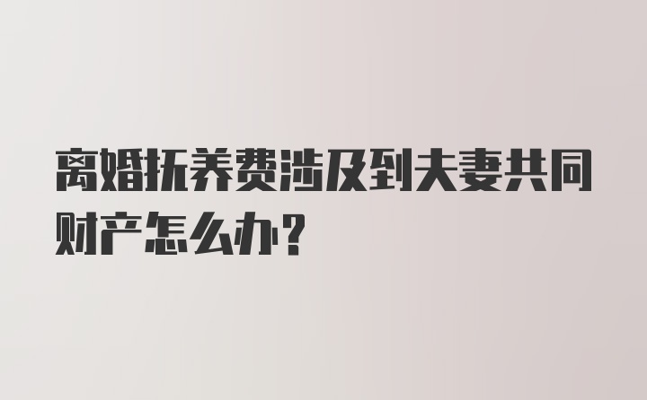 离婚抚养费涉及到夫妻共同财产怎么办？