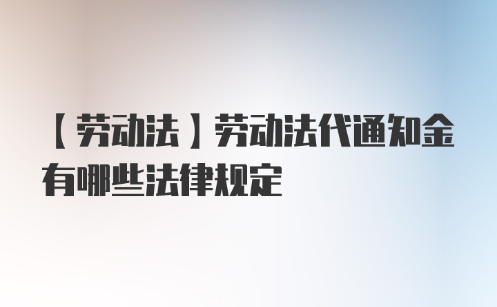 【劳动法】劳动法代通知金有哪些法律规定