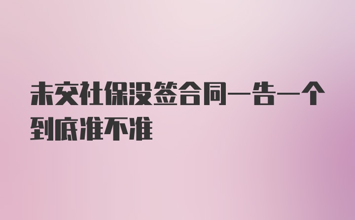 未交社保没签合同一告一个到底准不准