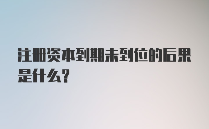 注册资本到期未到位的后果是什么？