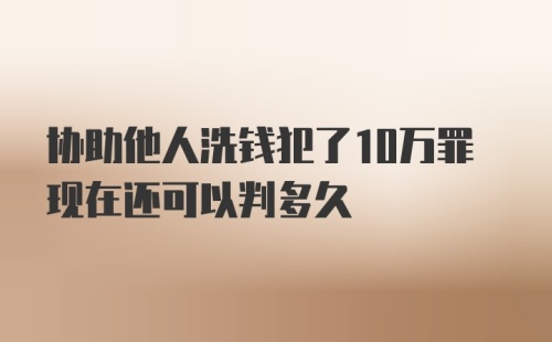 协助他人洗钱犯了10万罪现在还可以判多久