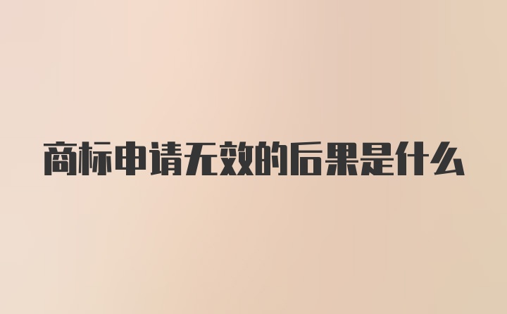 商标申请无效的后果是什么