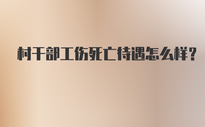 村干部工伤死亡待遇怎么样？