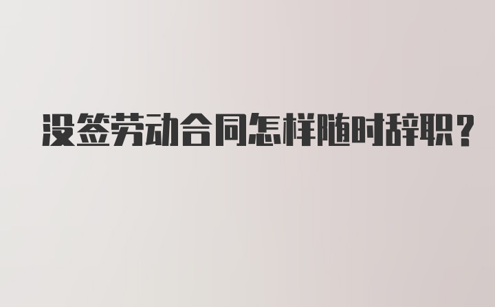 没签劳动合同怎样随时辞职？