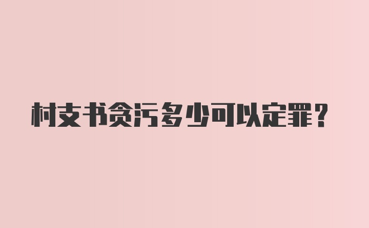 村支书贪污多少可以定罪?